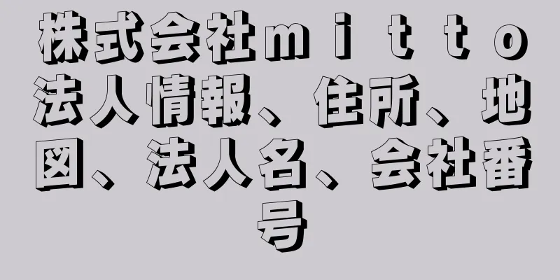 株式会社ｍｉｔｔｏ法人情報、住所、地図、法人名、会社番号