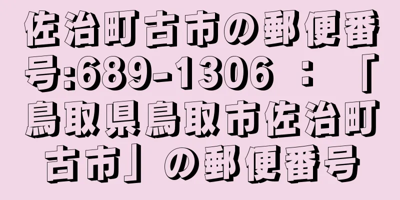 佐治町古市の郵便番号:689-1306 ： 「鳥取県鳥取市佐治町古市」の郵便番号