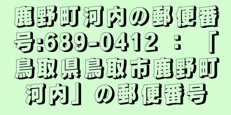 鹿野町河内の郵便番号:689-0412 ： 「鳥取県鳥取市鹿野町河内」の郵便番号