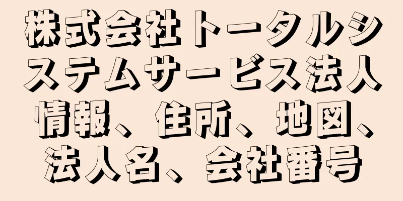 株式会社トータルシステムサービス法人情報、住所、地図、法人名、会社番号