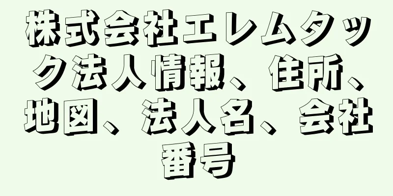 株式会社エレムタック法人情報、住所、地図、法人名、会社番号