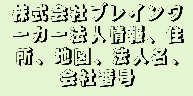 株式会社ブレインワーカー法人情報、住所、地図、法人名、会社番号