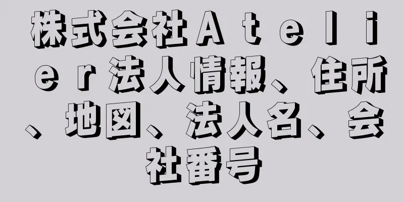 株式会社Ａｔｅｌｉｅｒ法人情報、住所、地図、法人名、会社番号