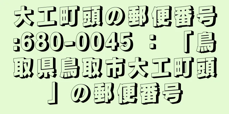 大工町頭の郵便番号:680-0045 ： 「鳥取県鳥取市大工町頭」の郵便番号