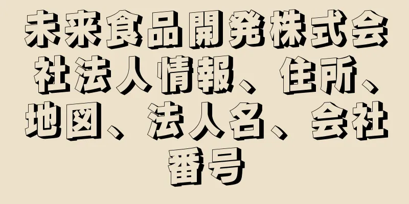 未来食品開発株式会社法人情報、住所、地図、法人名、会社番号