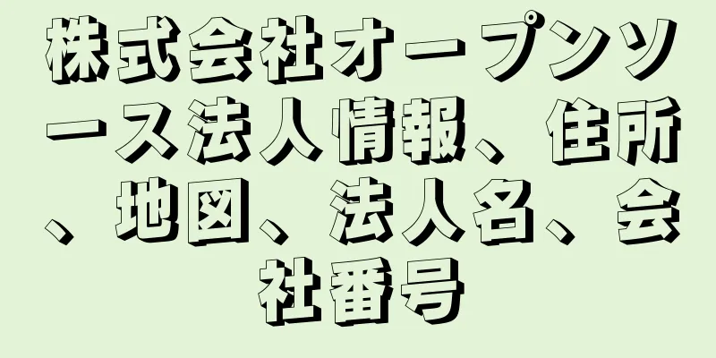 株式会社オープンソース法人情報、住所、地図、法人名、会社番号