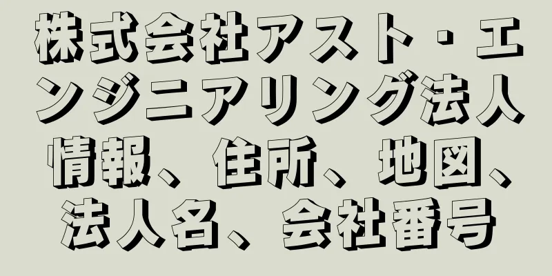 株式会社アスト・エンジニアリング法人情報、住所、地図、法人名、会社番号