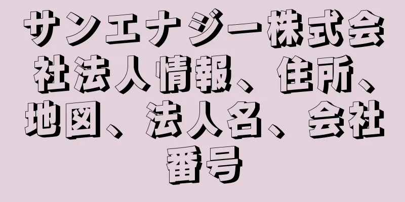 サンエナジー株式会社法人情報、住所、地図、法人名、会社番号