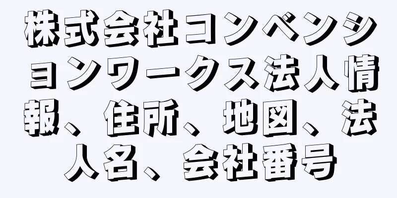 株式会社コンベンションワークス法人情報、住所、地図、法人名、会社番号