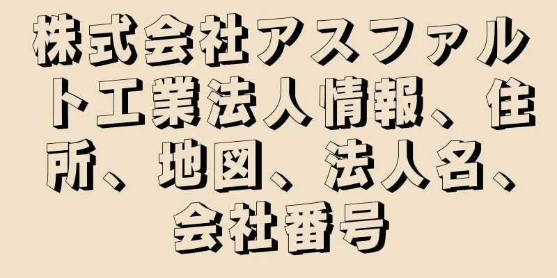 株式会社アスファルト工業法人情報、住所、地図、法人名、会社番号