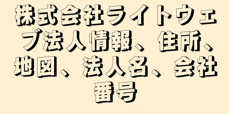 株式会社ライトウェブ法人情報、住所、地図、法人名、会社番号