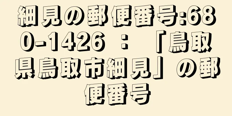 細見の郵便番号:680-1426 ： 「鳥取県鳥取市細見」の郵便番号