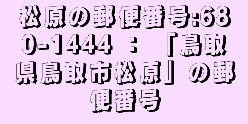 松原の郵便番号:680-1444 ： 「鳥取県鳥取市松原」の郵便番号