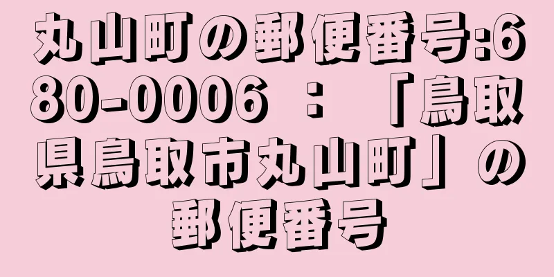 丸山町の郵便番号:680-0006 ： 「鳥取県鳥取市丸山町」の郵便番号