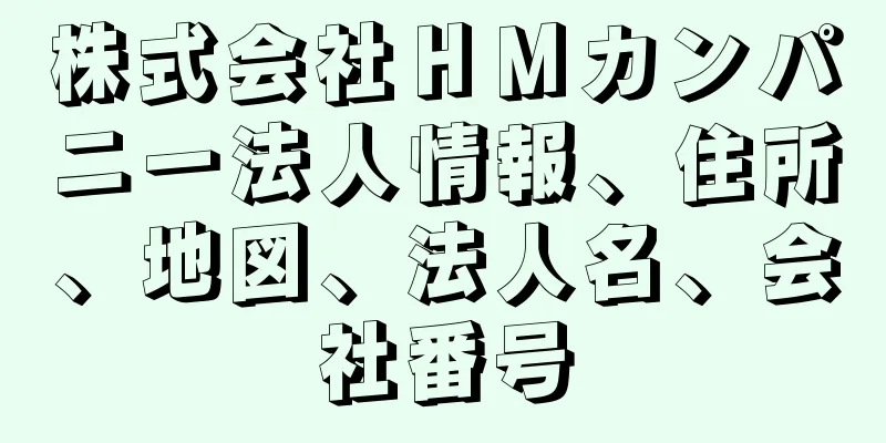 株式会社ＨＭカンパニー法人情報、住所、地図、法人名、会社番号