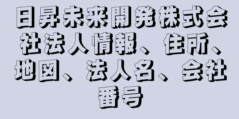 日昇未来開発株式会社法人情報、住所、地図、法人名、会社番号