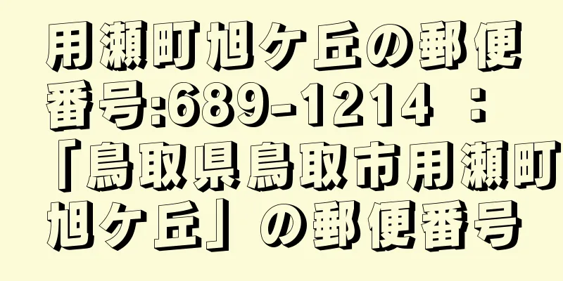 用瀬町旭ケ丘の郵便番号:689-1214 ： 「鳥取県鳥取市用瀬町旭ケ丘」の郵便番号