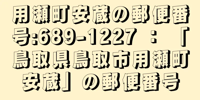 用瀬町安蔵の郵便番号:689-1227 ： 「鳥取県鳥取市用瀬町安蔵」の郵便番号