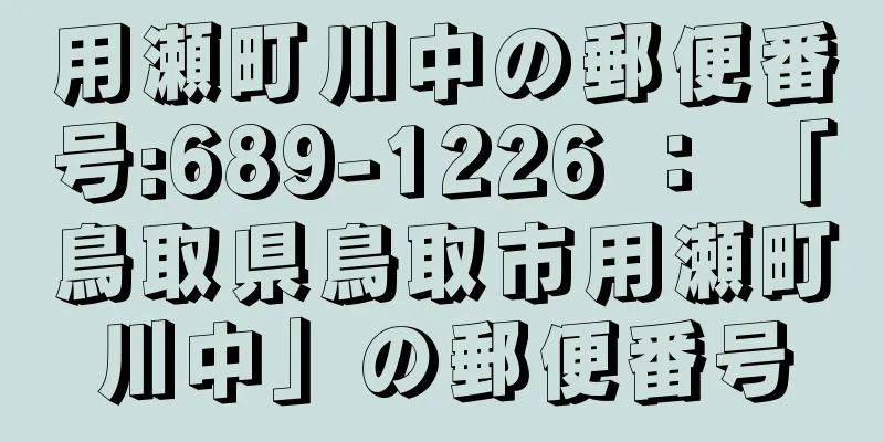 用瀬町川中の郵便番号:689-1226 ： 「鳥取県鳥取市用瀬町川中」の郵便番号