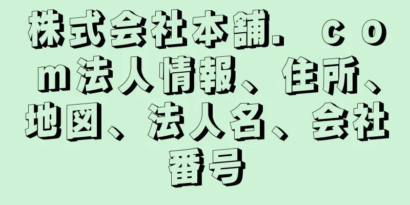 株式会社本舗．ｃｏｍ法人情報、住所、地図、法人名、会社番号