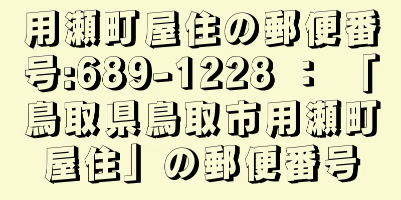 用瀬町屋住の郵便番号:689-1228 ： 「鳥取県鳥取市用瀬町屋住」の郵便番号