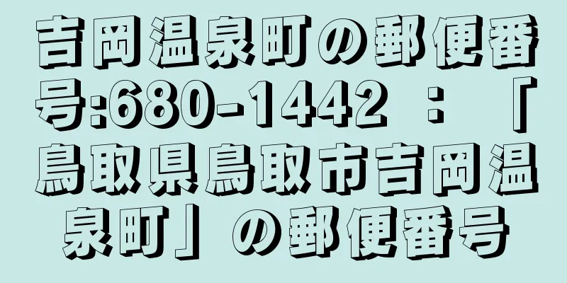 吉岡温泉町の郵便番号:680-1442 ： 「鳥取県鳥取市吉岡温泉町」の郵便番号