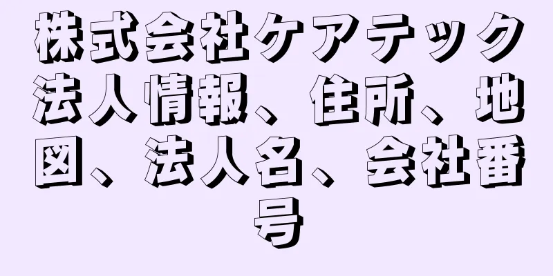 株式会社ケアテック法人情報、住所、地図、法人名、会社番号