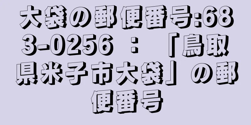 大袋の郵便番号:683-0256 ： 「鳥取県米子市大袋」の郵便番号