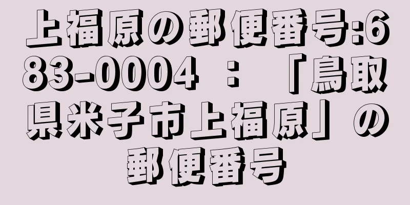 上福原の郵便番号:683-0004 ： 「鳥取県米子市上福原」の郵便番号