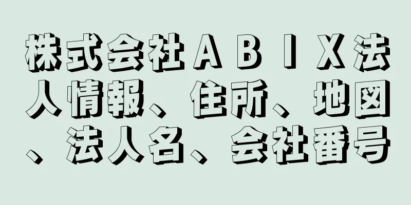 株式会社ＡＢＩＸ法人情報、住所、地図、法人名、会社番号