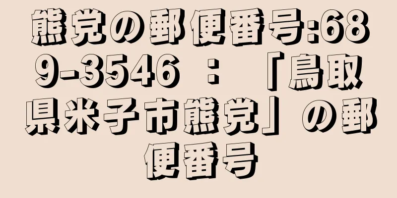 熊党の郵便番号:689-3546 ： 「鳥取県米子市熊党」の郵便番号