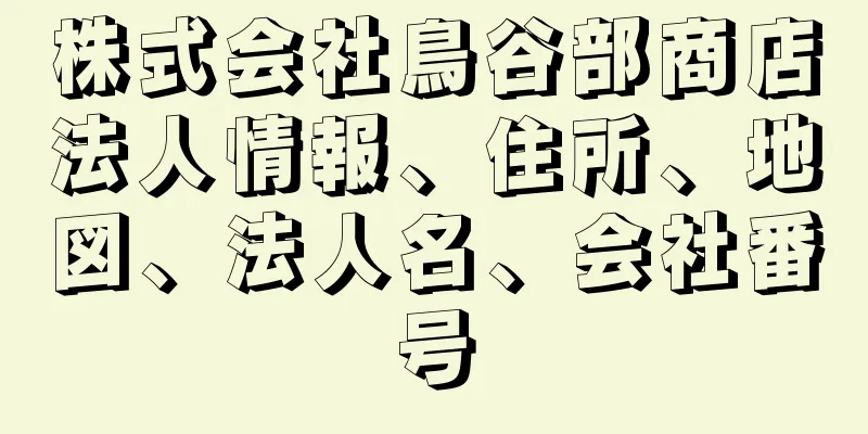 株式会社鳥谷部商店法人情報、住所、地図、法人名、会社番号