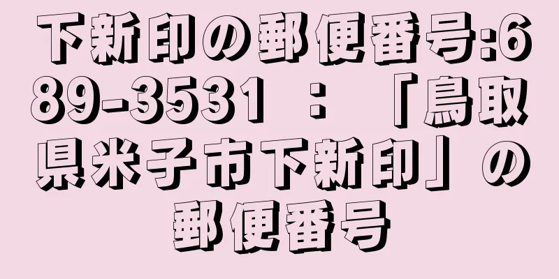 下新印の郵便番号:689-3531 ： 「鳥取県米子市下新印」の郵便番号