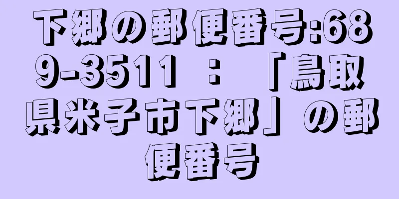 下郷の郵便番号:689-3511 ： 「鳥取県米子市下郷」の郵便番号