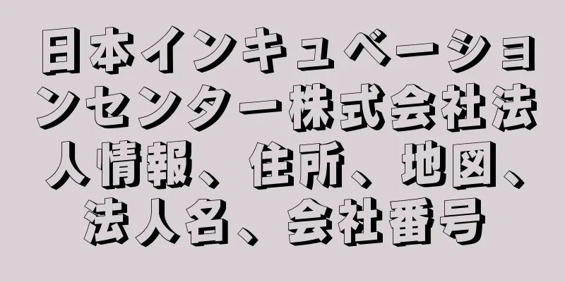 日本インキュベーションセンター株式会社法人情報、住所、地図、法人名、会社番号