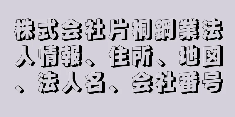 株式会社片桐鋼業法人情報、住所、地図、法人名、会社番号