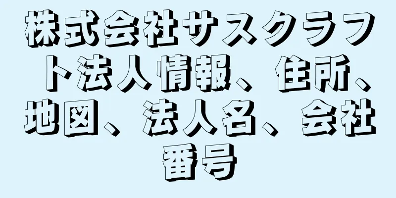 株式会社サスクラフト法人情報、住所、地図、法人名、会社番号