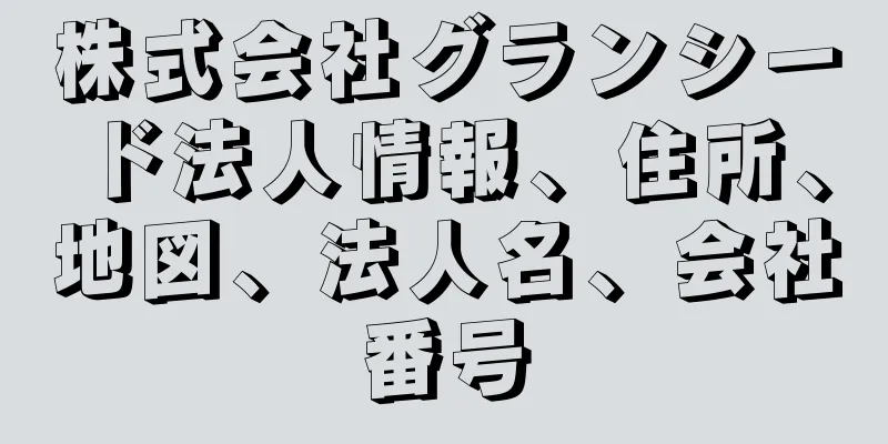 株式会社グランシード法人情報、住所、地図、法人名、会社番号