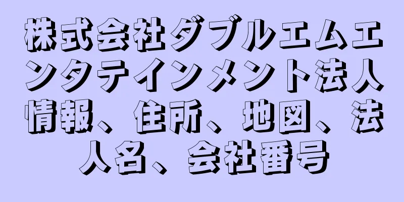 株式会社ダブルエムエンタテインメント法人情報、住所、地図、法人名、会社番号