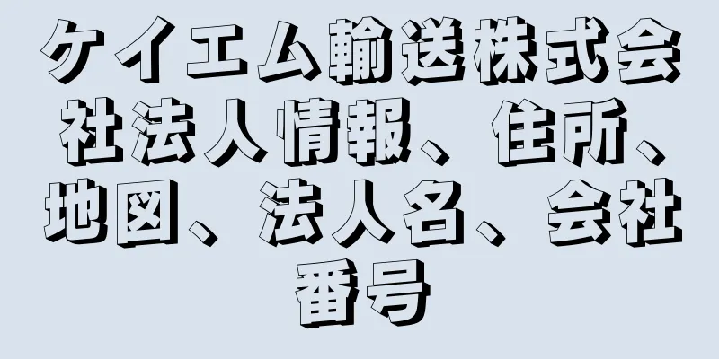 ケイエム輸送株式会社法人情報、住所、地図、法人名、会社番号