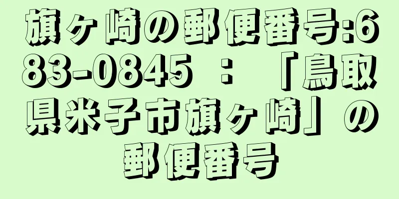 旗ヶ崎の郵便番号:683-0845 ： 「鳥取県米子市旗ヶ崎」の郵便番号