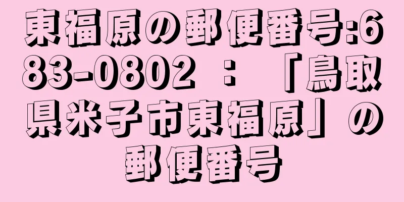 東福原の郵便番号:683-0802 ： 「鳥取県米子市東福原」の郵便番号