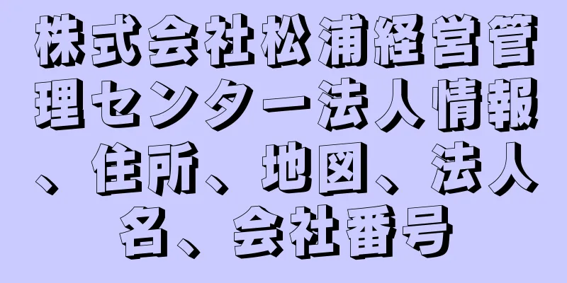 株式会社松浦経営管理センター法人情報、住所、地図、法人名、会社番号