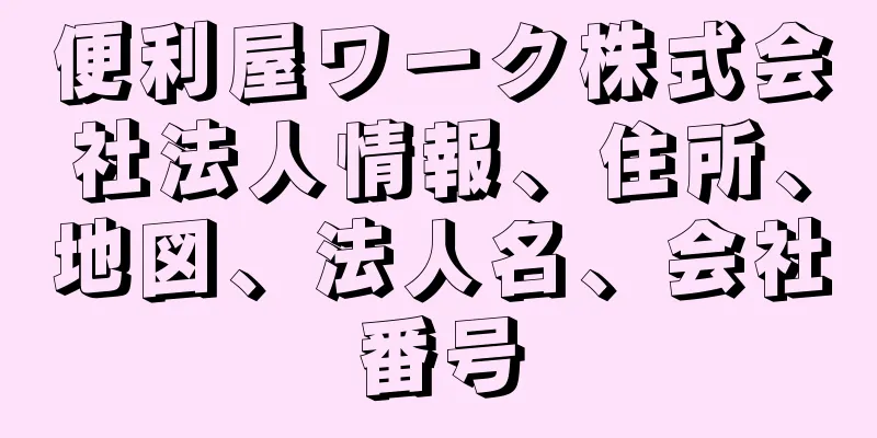 便利屋ワーク株式会社法人情報、住所、地図、法人名、会社番号