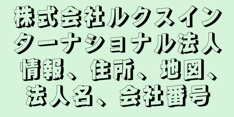 株式会社ルクスインターナショナル法人情報、住所、地図、法人名、会社番号