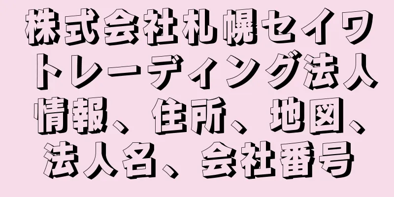 株式会社札幌セイワトレーディング法人情報、住所、地図、法人名、会社番号