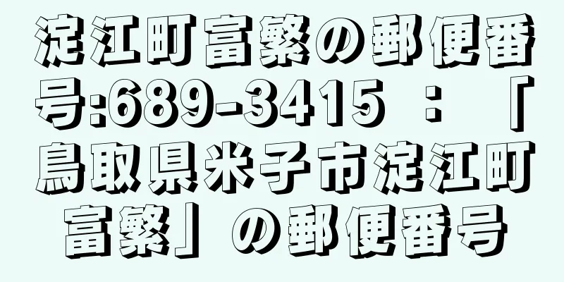 淀江町富繁の郵便番号:689-3415 ： 「鳥取県米子市淀江町富繁」の郵便番号