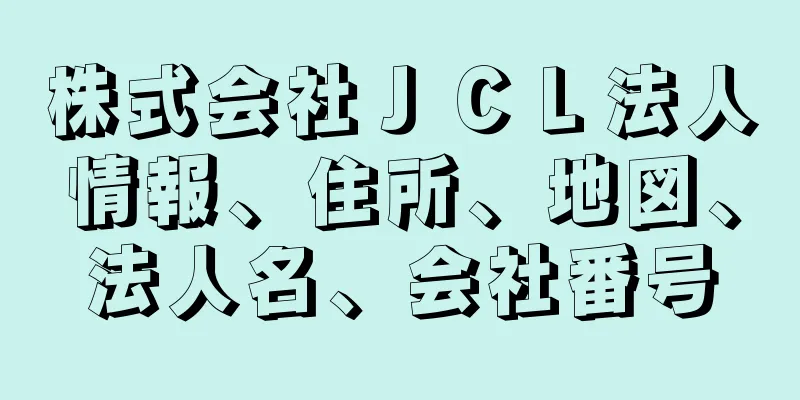 株式会社ＪＣＬ法人情報、住所、地図、法人名、会社番号