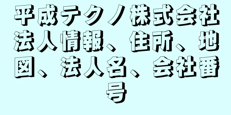 平成テクノ株式会社法人情報、住所、地図、法人名、会社番号