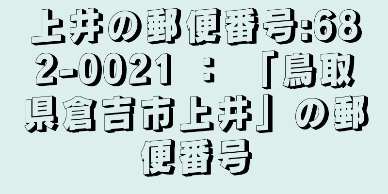 上井の郵便番号:682-0021 ： 「鳥取県倉吉市上井」の郵便番号